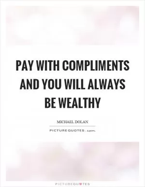Pay with compliments and you will always be wealthy Picture Quote #1