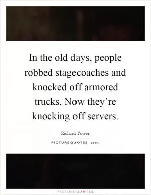 In the old days, people robbed stagecoaches and knocked off armored trucks. Now they’re knocking off servers Picture Quote #1