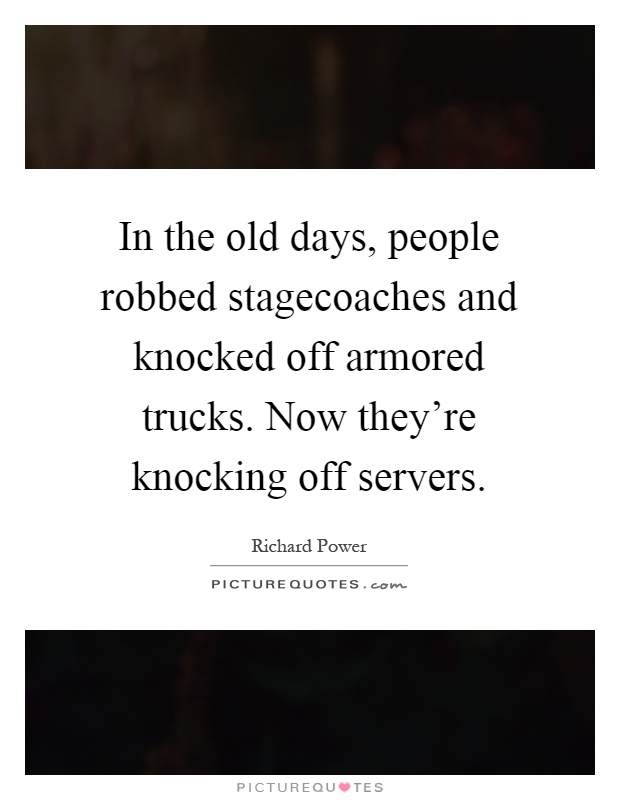 In the old days, people robbed stagecoaches and knocked off armored trucks. Now they're knocking off servers Picture Quote #1