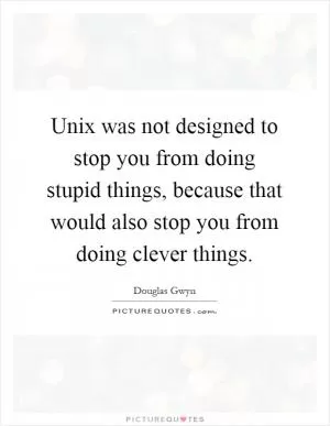Unix was not designed to stop you from doing stupid things, because that would also stop you from doing clever things Picture Quote #1