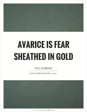 Avarice is fear sheathed in gold Picture Quote #1