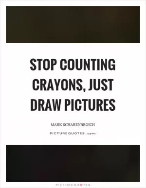 Stop counting crayons, just draw pictures Picture Quote #1
