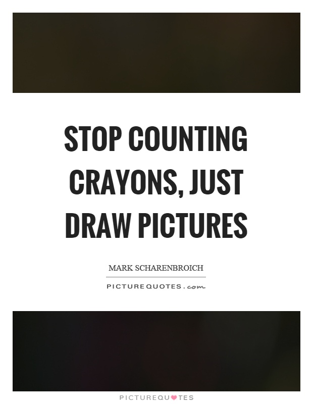 Stop counting crayons, just draw pictures Picture Quote #1