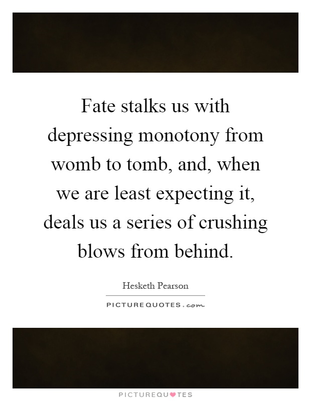 Fate stalks us with depressing monotony from womb to tomb, and, when we are least expecting it, deals us a series of crushing blows from behind Picture Quote #1