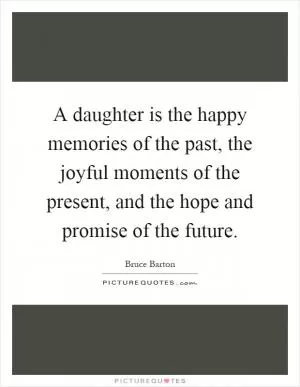 A daughter is the happy memories of the past, the joyful moments of the present, and the hope and promise of the future Picture Quote #1