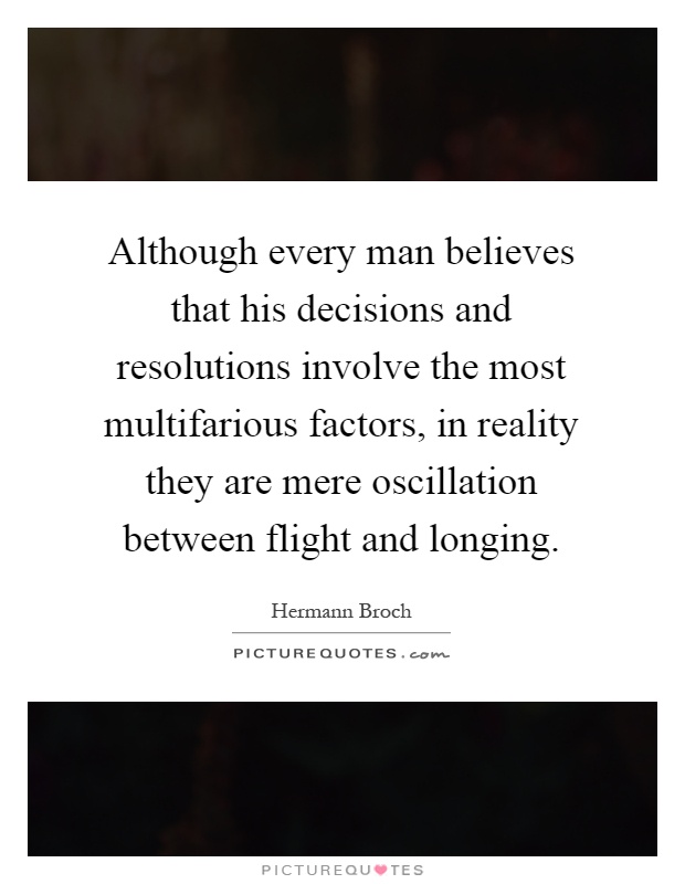 Although every man believes that his decisions and resolutions involve the most multifarious factors, in reality they are mere oscillation between flight and longing Picture Quote #1