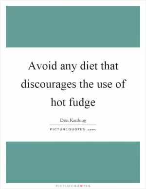 Avoid any diet that discourages the use of hot fudge Picture Quote #1