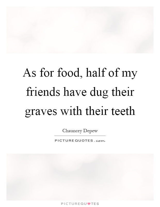 As for food, half of my friends have dug their graves with their teeth Picture Quote #1