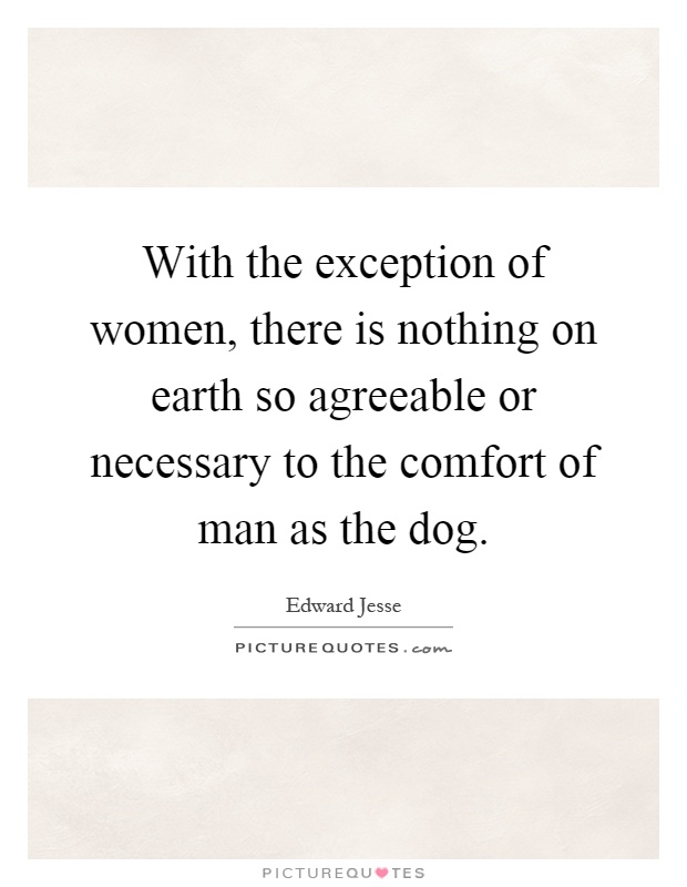 With the exception of women, there is nothing on earth so agreeable or necessary to the comfort of man as the dog Picture Quote #1