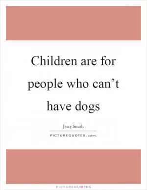 Children are for people who can’t have dogs Picture Quote #1