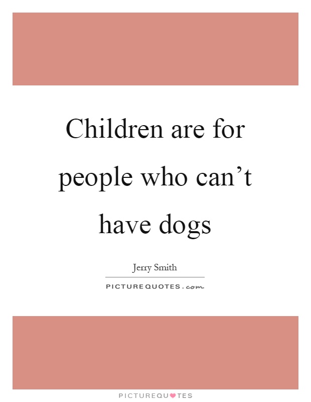 Children are for people who can't have dogs Picture Quote #1