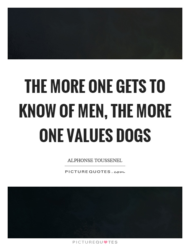 The more one gets to know of men, the more one values dogs Picture Quote #1