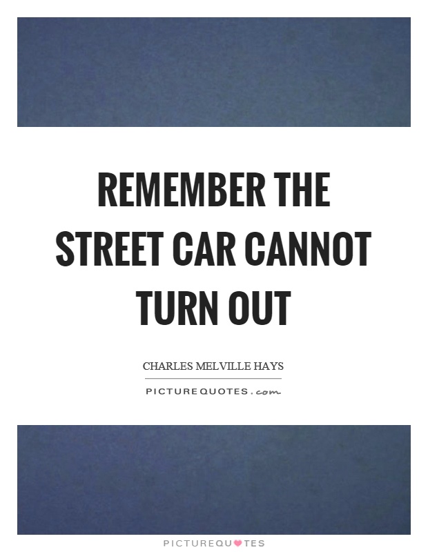 Remember the street car cannot turn out Picture Quote #1
