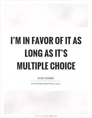 I’m in favor of it as long as it’s multiple choice Picture Quote #1