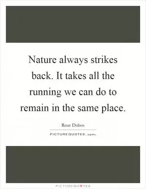 Nature always strikes back. It takes all the running we can do to remain in the same place Picture Quote #1
