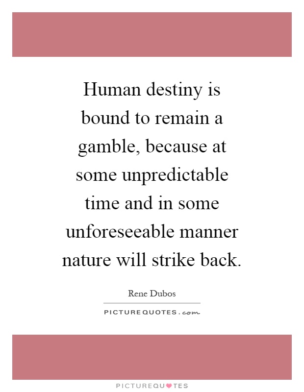 Human destiny is bound to remain a gamble, because at some unpredictable time and in some unforeseeable manner nature will strike back Picture Quote #1