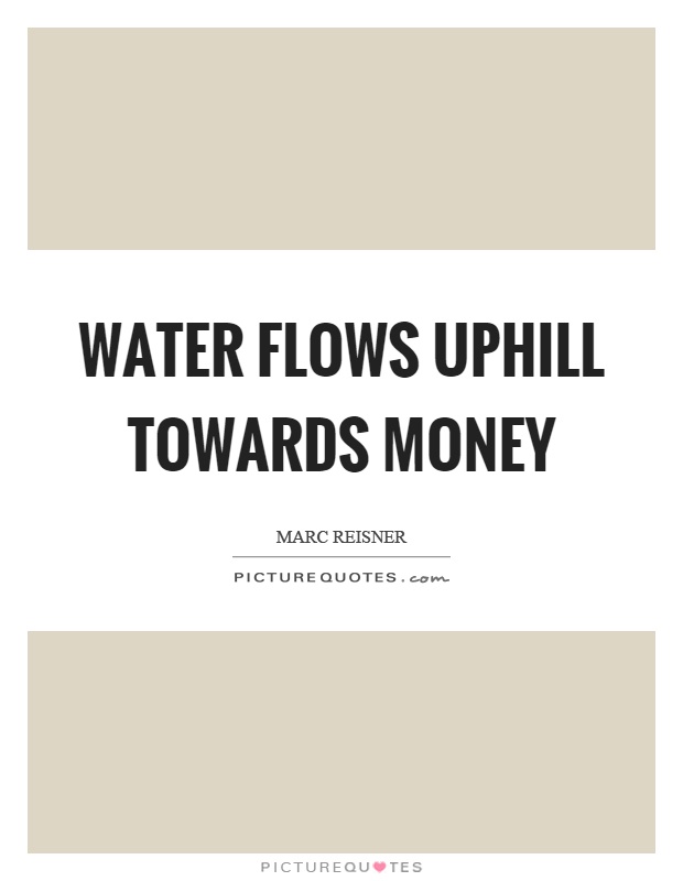 Water flows uphill towards money Picture Quote #1