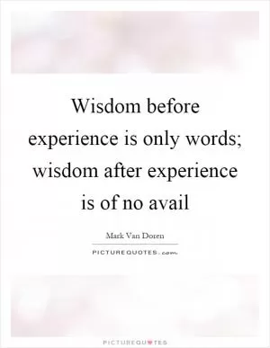 Wisdom before experience is only words; wisdom after experience is of no avail Picture Quote #1