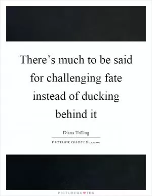 There’s much to be said for challenging fate instead of ducking behind it Picture Quote #1