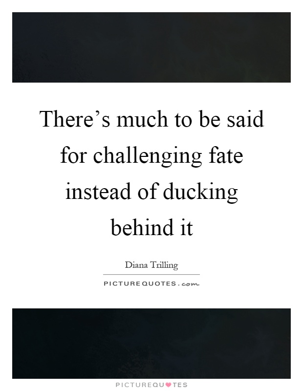 There's much to be said for challenging fate instead of ducking behind it Picture Quote #1