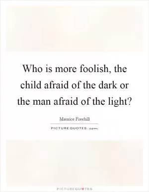 Who is more foolish, the child afraid of the dark or the man afraid of the light? Picture Quote #1