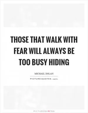 Those that walk with fear will always be too busy hiding Picture Quote #1