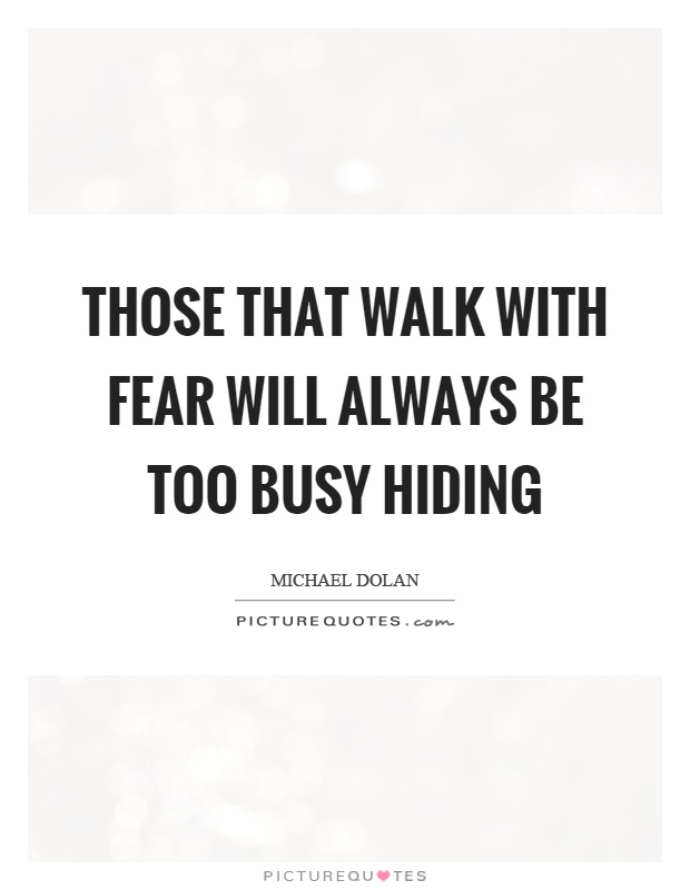 Those that walk with fear will always be too busy hiding Picture Quote #1