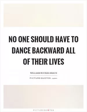 No one should have to dance backward all of their lives Picture Quote #1
