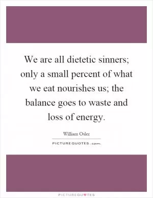 We are all dietetic sinners; only a small percent of what we eat nourishes us; the balance goes to waste and loss of energy Picture Quote #1