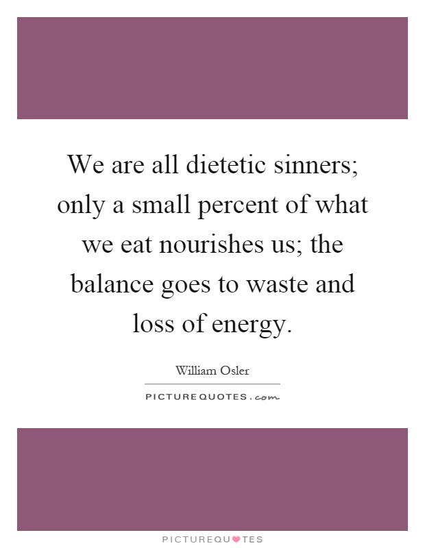 We are all dietetic sinners; only a small percent of what we eat nourishes us; the balance goes to waste and loss of energy Picture Quote #1