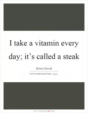 I take a vitamin every day; it’s called a steak Picture Quote #1