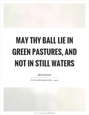 May thy ball lie in green pastures, and not in still waters Picture Quote #1