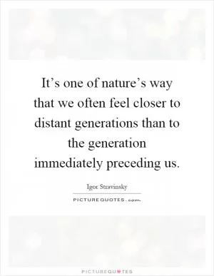 It’s one of nature’s way that we often feel closer to distant generations than to the generation immediately preceding us Picture Quote #1