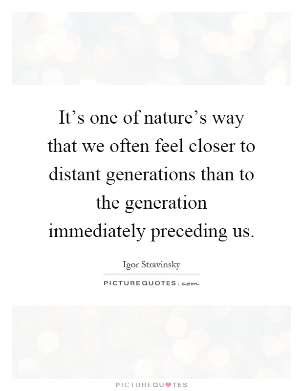 It's one of nature's way that we often feel closer to distant generations than to the generation immediately preceding us Picture Quote #1