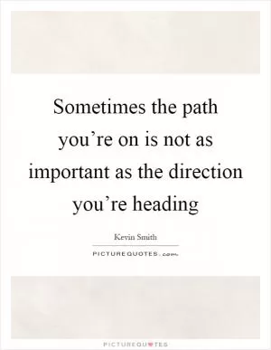 Sometimes the path you’re on is not as important as the direction you’re heading Picture Quote #1