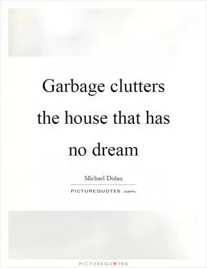 Garbage clutters the house that has no dream Picture Quote #1