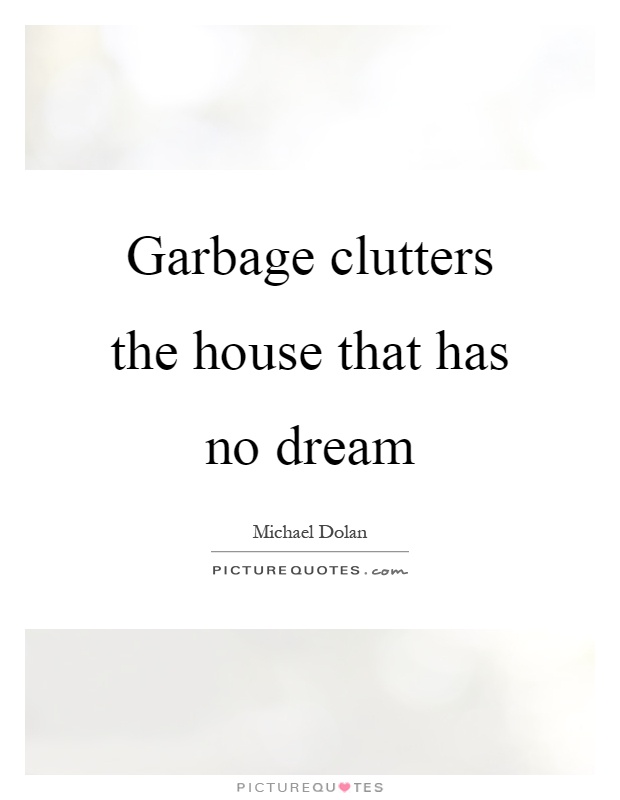 Garbage clutters the house that has no dream Picture Quote #1