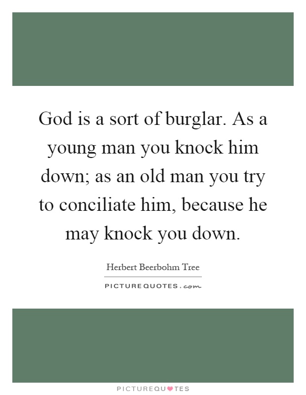 God is a sort of burglar. As a young man you knock him down; as an old man you try to conciliate him, because he may knock you down Picture Quote #1