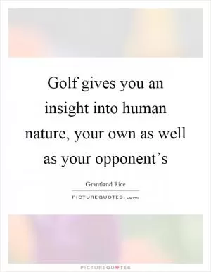 Golf gives you an insight into human nature, your own as well as your opponent’s Picture Quote #1