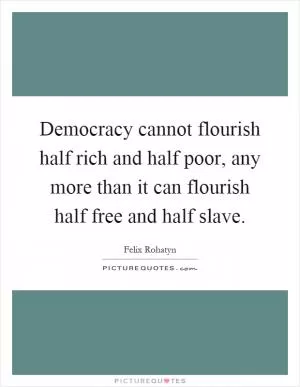 Democracy cannot flourish half rich and half poor, any more than it can flourish half free and half slave Picture Quote #1