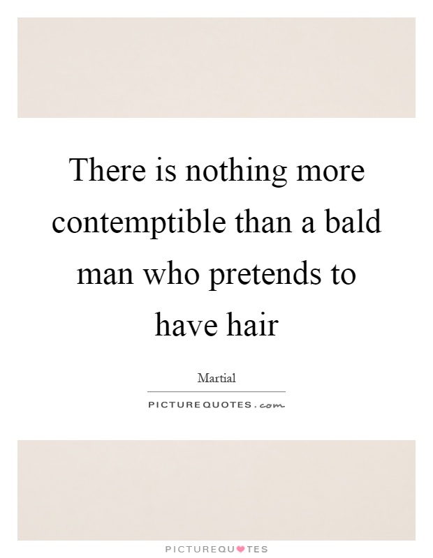 There is nothing more contemptible than a bald man who pretends to have hair Picture Quote #1