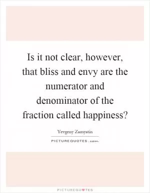 Is it not clear, however, that bliss and envy are the numerator and denominator of the fraction called happiness? Picture Quote #1