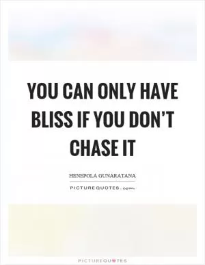 You can only have bliss if you don’t chase it Picture Quote #1