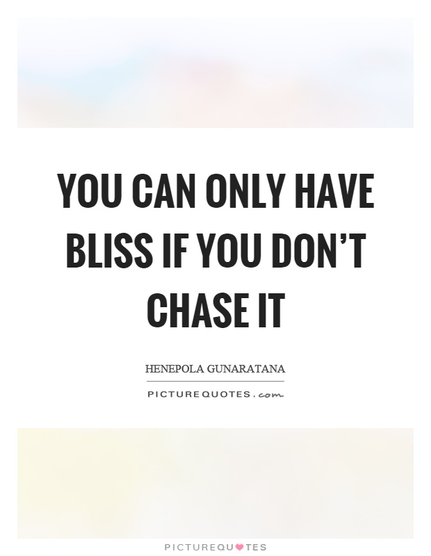 You can only have bliss if you don't chase it Picture Quote #1
