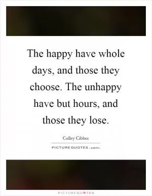 The happy have whole days, and those they choose. The unhappy have but hours, and those they lose Picture Quote #1