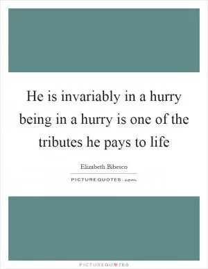 He is invariably in a hurry being in a hurry is one of the tributes he pays to life Picture Quote #1