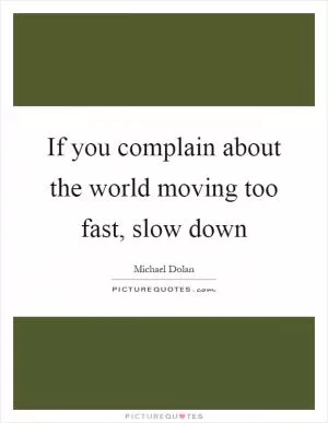 If you complain about the world moving too fast, slow down Picture Quote #1