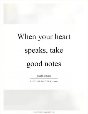 When your heart speaks, take good notes Picture Quote #1