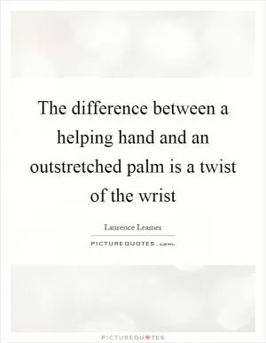 The difference between a helping hand and an outstretched palm is a twist of the wrist Picture Quote #1