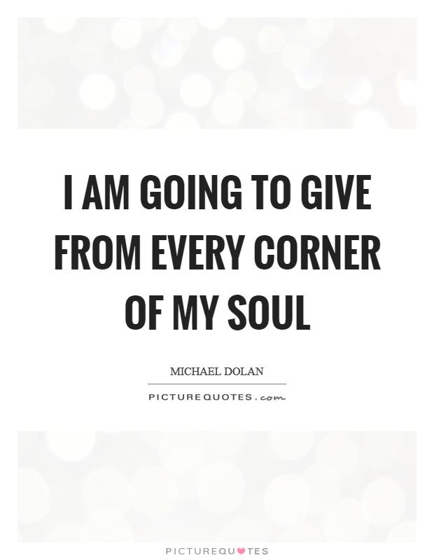 I am going to give from every corner of my soul Picture Quote #1